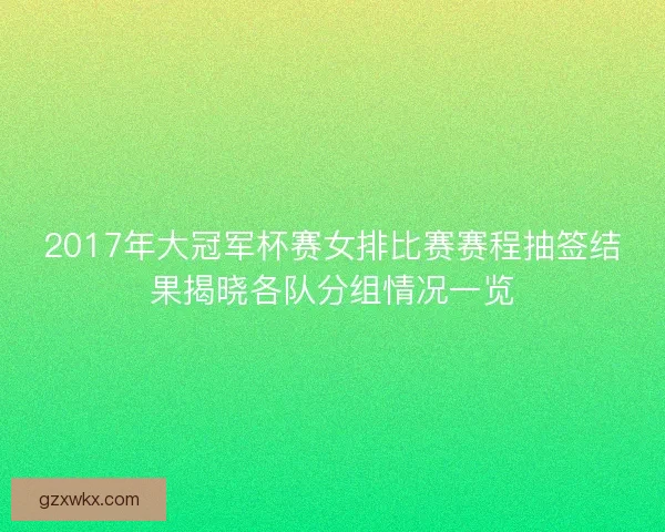 2017年大冠军杯赛女排比赛赛程抽签结果揭晓各队分组情况一览